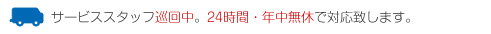 サービススタッフ巡回中。【営業時間】＜土日・祝対応＞24時間。年中無休で対応致します。