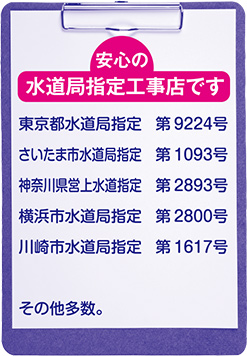 水道局指定事業者 東京都水道局指定 第9224号,神奈川県営上水道指定 第2893号,川崎市水道局指定　第1617号,横浜市水道局指定 第2800号,さいたまし水道局指定 第1093号